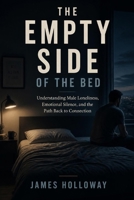The Empty Side of the Bed: Understanding Male Loneliness, Emotional Silence, and the Path Back to Connection B0H5L6D5TR Book Cover