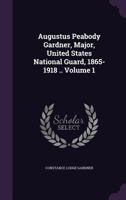 Augustus Peabody Gardner, Major, United States National Guard, 1865-1918 .. Volume 1 1359338845 Book Cover