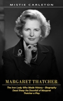 Margaret Thatcher: The Iron Lady Who Made History - Biography (Dead Sheep the Downfall of Margaret Thatcher a Play) 1998769348 Book Cover