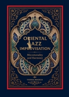 Oriental Jazz Improvisation: Microtonality and Harmony: Employing Turkish Makam, Arabic Maqam & North Indian Raga Scales and Modes 9403677031 Book Cover