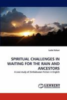 SPIRITUAL CHALLENGES IN WAITING FOR THE RAIN AND ANCESTORS: A case study of Zimbabwean Fiction in English 384335930X Book Cover