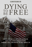 Dying to be Free: How America's Ruling Class Is Killing and Bankrupting Americans, and What to Do About It B0B4BXWP97 Book Cover