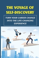 The Voyage Of Self-Discovery: Turn Your Career Change Into The Life-Changing Experience: Pursue A Career Change B09CC5TWMZ Book Cover