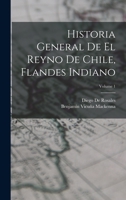 Historia General De El Reyno De Chile, Flandes Indiano; Volume 1 1016587295 Book Cover