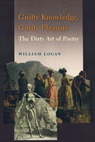 Guilty Knowledge, Guilty Pleasure: The Dirty Art of Poetry 0231166869 Book Cover