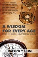 A Wisdom for Every Age: Secrets for Success in Your Age Group Revealed 1499141696 Book Cover