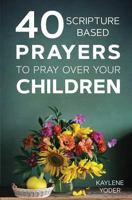 40 Scripture-Based Prayers to Pray Over Your Children 0999638041 Book Cover