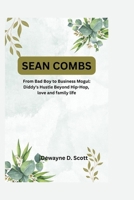 SEAN COMBS: From Bad Boy to Business Mogul: Diddy's Hustle Beyond Hip-Hop, love and family life B0CQVJYFLX Book Cover