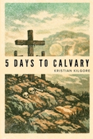 Five Days to Calvary: A Holy Week Meditation B0GTL9767S Book Cover