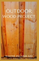 OUTDOOR WOOD PROJECT: Step By Step Guide To Make Garden And Outdoor Furniture B08J1SK7ZC Book Cover