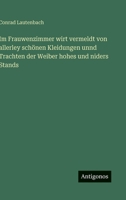 Im Frauwenzimmer wirt vermeldt von allerley schönen Kleidungen unnd Trachten der Weiber hohes und niders Stands (German Edition) 3563306001 Book Cover