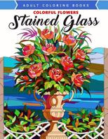 Colorful Flowers Stained Glass Coloring Book: Mind Calming and Stress Relieving Patterns 1546918043 Book Cover