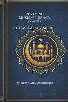 Reviving Muslim Legacy: Volume 2: The Mughal Empire B0G6FP1KMW Book Cover