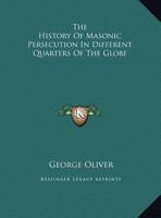 History of Masonic Persecutions in Different Quarters of the Globe, with an Introductory Essay: And Masonic Institutes, by Various Authors: With an Introductory Essay and Explanatory Notes. 1275728510 Book Cover