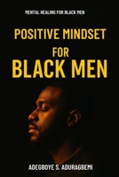 Positive Mindset For Black Men: Reclaiming Strength Through Daily Affirmations and Self-Belief For Healing, Affirmations, and Mental Strength B0FD3GX96D Book Cover