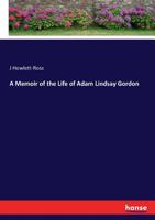 A Memoir of the Life of Adam Lindsay Gordon: The Laureate of the Centaurs: With New Poems, Prose Sketches 1436740029 Book Cover