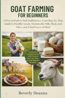 GOAT FARMING FOR BEGINNERS: A Proven Path to Self-Sufficiency: Your Step-by-Step Guide to Healthy Goats, Sustainable Milk, Meat, and Fiber, and Total Peace of Mind B0G4JNF3X1 Book Cover