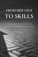 From Side Gigs to Skills: 7 Steps for Students to Earn Smarter and Build Their Future B0FSCVR1CS Book Cover