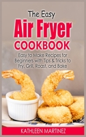 The Easy Air Fryer Cookbook: Easy to Make Recipes for Beginners with Tips & Tricks to Fry, Grill, Roast, and Bake 1802934669 Book Cover