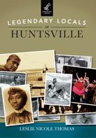 Legendary Locals of Huntsville 1467102024 Book Cover