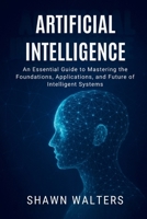 ARTIFICIAL INTELLIGENCE: An Essential Guide to Mastering the Foundations, Applications and Future of Intelligent Systems (Tech Essentials Foundations Series) B0FJFNQTGP Book Cover