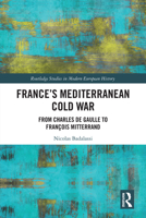 France's Mediterranean Cold War: From Charles de Gaulle to François Mitterrand (Routledge Studies in Modern European History) 1041234236 Book Cover