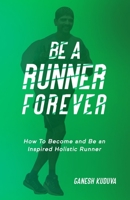 Be A Runner Forever: How to Become and Be an Inspired Holistic Runner B09CRTYW1R Book Cover