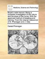 Boyle's vade mecum; Being a complete investigation of the nature and structure of the horse: With the approved method of breaking and training. From the original manuscript of D. Phenegan and J. Daly 1170996353 Book Cover