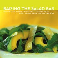 Raising the Salad Bar: Beyond Leafy Greens--Inventive Salads with Beans, Whole Grains, Pasta, Chicken, and More 1891105337 Book Cover