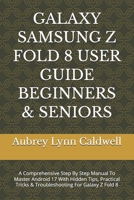 GALAXY SAMSUNG Z FOLD 8 USER GUIDE BEGINNERS & SENIORS: A Comprehensive Step By Step Manual To Master Android 17 With Hidden Tips, Practical Tricks & Troubleshooting For Galaxy Z Fold 8 B0HHJFQ7R7 Book Cover