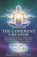 The Coherent Creator: Harnessing the Science of Heart, Mind, and Quantum Possibility to Heal Your Body and Manifest Your Dreams B0GWMZHLTR Book Cover
