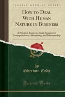 How to Deal with Human Nature in Business: A Practical Book on Doing Business by Correspondence, Advertising, and Salesmanship (Classic Reprint) 1362703303 Book Cover