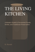 THE LIVING KITCHEN: Fermentation at Home: A Modern Guide to Fermented Foods, Drinks, and Traditional Preservation B0GMCSMR59 Book Cover