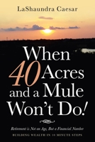 When 40 Acres and a Mule Won’t Do!: Retirement Is Not an Age, but a Financial Number 166421982X Book Cover