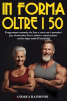 In Forma Oltre I 50: Programma Da Fare A Casa Con Manubri. 12 Mesi Di Allenamenti Per Dimagrire, Tonificare E Aumentare Muscoli Ricostruire Forza, ... Dopo Anni Di Inattività (Italian Edition) B0FH9TSJ2X Book Cover