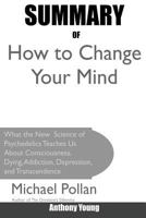 Summary Of How to Change Your Mind: What the New Science of Psychedelics Teaches Us About Consciousness, Dying, Addiction, Depression, and Transcendence By Michael Pollan 1950284018 Book Cover