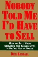 Nobody Told Me I'd Have to Sell: How to Sell Your Services and Skills, Even If You're Not in Sales 1559723025 Book Cover