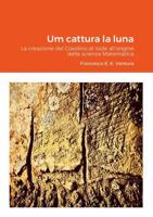Um cattura la luna: La creazione del Giardino di Iside all'origine della scienza Matematica (Italian Edition) 1471737985 Book Cover