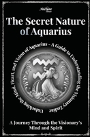 The Secret Nature of Aquarius Zodiac - A Journey Through the Visionary’s Mind and Spirit: Unlocking the Mind, Heart, and Vision of Aquarius: A Guide to Understanding the Visionary Zodiac B0FB3LVRD8 Book Cover