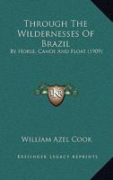 Through the Wildernesses of Brazil by Horse, Canoe and Float 1018971149 Book Cover