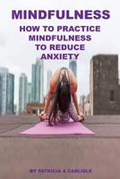 Mindfulness: How To Practice Mindfulness To Reduce Anxiety 1981466029 Book Cover