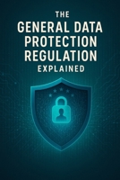 The General Data Protection Regulation Explained (Law Decoded: Making Sense of Legal Texts for Business, Tech & Beyond) B0FG7RMB57 Book Cover