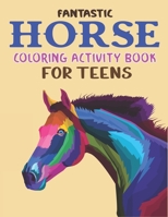 FANTASTIC HORSE COLORING ACTIVITY BOOK FOR TEENS: Amazing Coloring Workbook Game For Learning, Horse Coloring Book, Dot to Dot, Mazes, Word Search and ... Epic birthday gift for girls who love horse 1675929734 Book Cover