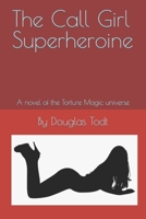 The Call Girl Superheroine: A novel of the Torture Magic universe B0B5KVD859 Book Cover