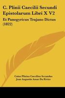 C. Plinii Caecilii Secundi Epistolarum Libri X V2: Et Panegyricus Trajano Dictus (1822) 116081600X Book Cover