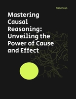 Mastering Causal Reasoning: Unveiling the Power of Cause and Effect (Nik Shah Logic Series) B0DQ19XXX2 Book Cover