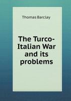 The Turco-Italian War and Its Problems, with Appendices Containing the Chief State Papers Bearing on the Subject. with an Additional Chapter on Moslem Feeling 1354368002 Book Cover