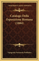 Catalogo Della Esposizione Romana (1884) 1167627261 Book Cover