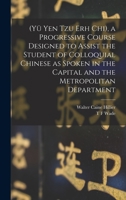 (Yü Yen Tzu Erh Chi), a Progressive Course Designed to Assist the Student of Colloquial Chinese as Spoken in the Capital and the Metropolitan Department 1016998694 Book Cover