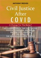 Civil Justice After COVID: A Change for the Better? - An Examination of the Civil Justice System in England and Wales pre and post COVID-19 and the impact on the administration of justice. 1913776085 Book Cover